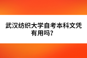 武漢紡織大學(xué)自考本科文憑有用嗎？