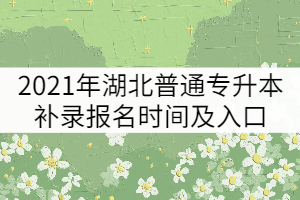 2021年湖北普通專升本補(bǔ)錄報名時間及入口