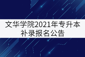 文華學(xué)院2021年專(zhuān)升本補(bǔ)錄報(bào)名公告