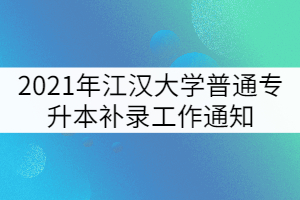 2021年江漢大學普通專升本補錄工作通知