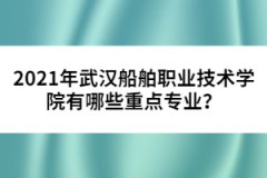 2021年武漢船舶職業(yè)技術(shù)學(xué)院有哪些重點專業(yè)？