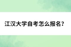 江漢大學(xué)自考怎么報(bào)名？