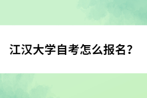 江漢大學(xué)自考怎么報名？