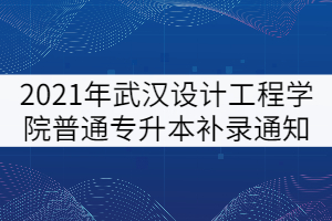 2021年武漢設(shè)計工程學(xué)院普通專升本補錄通知