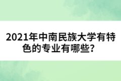 2021年中南民族大學(xué)有特色的專業(yè)有哪些？