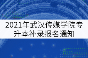 2021年武漢傳媒學(xué)院專(zhuān)升本補(bǔ)錄報(bào)名通知