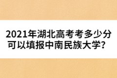 2021年湖北高考考多少分可以填報(bào)中南民族大學(xué)？