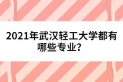 2021年武漢輕工大學(xué)都有哪些專業(yè)？