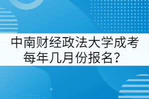 中南財經(jīng)政法大學(xué)成考每年幾月份報名？