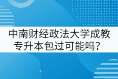 中南財經(jīng)政法大學(xué)成教專升本包過可能嗎？