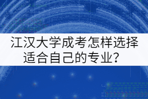 江漢大學成考怎樣選擇適合自己的專業(yè)？