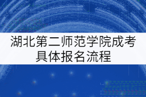 湖北第二師范學(xué)院成考具體報(bào)名流程