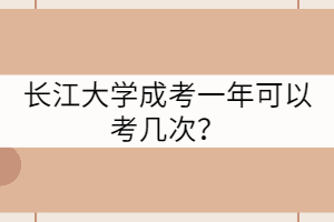 長(zhǎng)江大學(xué)成考一年可以考幾次？