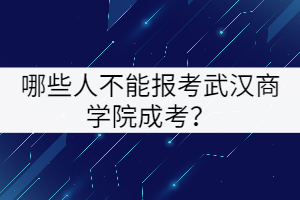 哪些人不能報(bào)考武漢商學(xué)院成考？