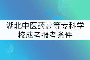 湖北中醫(yī)藥高等?？茖W(xué)校成考報考條件