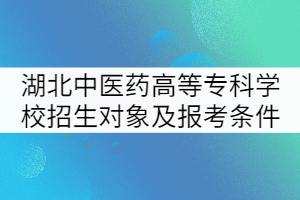 湖北中醫(yī)藥高等?？茖W(xué)校招生對(duì)象及報(bào)考條件