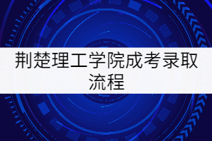 荊楚理工學院成考錄取流程