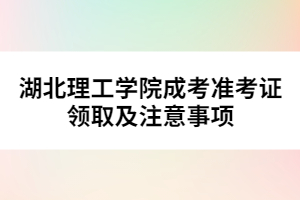 湖北理工學(xué)院成考準(zhǔn)考證領(lǐng)取及注意事項 