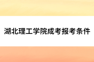 湖北理工學(xué)院成考報考條件