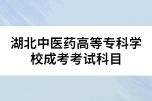 湖北中醫(yī)藥高等?？茖W(xué)校成考考試科目