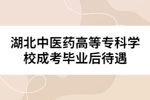 湖北中醫(yī)藥高等?？茖W(xué)校成考畢業(yè)后待遇