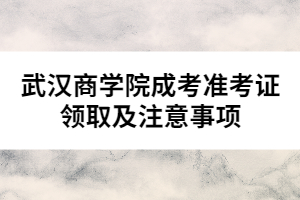 武漢商學院成考準考證領(lǐng)取及注意事項