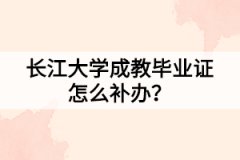 長江大學(xué)成教畢業(yè)證怎么補辦？