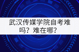 武漢傳媒學院自考難嗎？