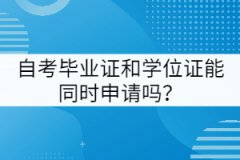 武漢工程大學(xué)自考畢業(yè)證和學(xué)位證能同時申請嗎？