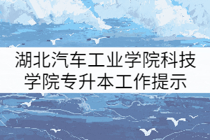 2021年湖北汽車工業(yè)學(xué)院科技學(xué)院普通專升本補錄工作提示(三)