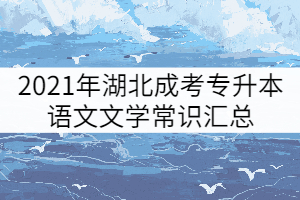 2021年湖北成考專升本語(yǔ)文文學(xué)常識(shí)匯總（二）