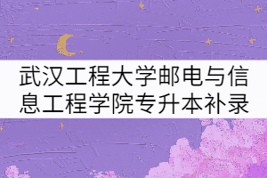 2021年武漢工程大學郵電與信息工程學院專升本補錄擬錄取名單公示