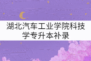 湖北汽車工業(yè)學院科技學院2021年普通專升本補錄預錄取名單公示
