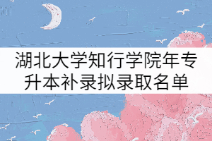 湖北大學(xué)知行學(xué)院2021年普通專升本補錄擬錄取名單公示