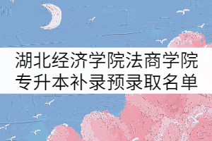 湖北經(jīng)濟(jì)學(xué)院法商學(xué)院2021年專升本補(bǔ)錄預(yù)錄取名單公示