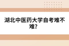 湖北中醫(yī)藥大學(xué)自考難不難？