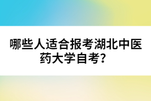 哪些人適合報(bào)考湖北中醫(yī)藥大學(xué)自考？