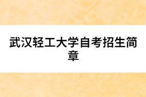 武漢輕工大學(xué)自考招生簡章