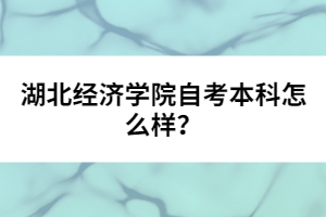湖北經(jīng)濟學(xué)院自考本科怎么樣？