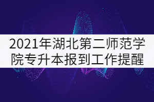 2021年湖北第二師范學(xué)院專(zhuān)升本學(xué)生秋季報(bào)到工作提醒 