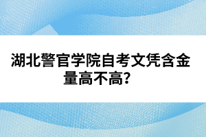 湖北警官學院自考文憑含金量高不高？