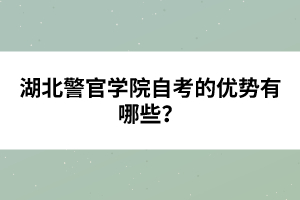 湖北警官學院自考的優(yōu)勢有哪些？