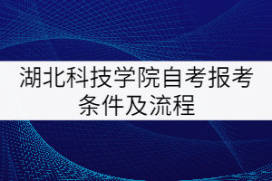 湖北科技學(xué)院自考報考條件及流程