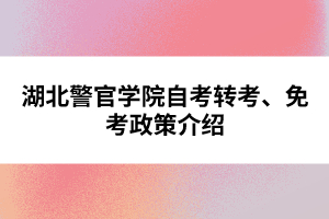 湖北警官學院自考轉考、免考政策介紹