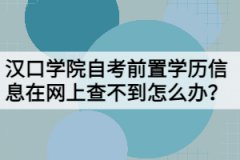 漢口學院自考前置學歷信息在網(wǎng)上查不到怎么辦？