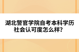 湖北警官學(xué)院自考本科學(xué)歷社會(huì)認(rèn)可度怎么樣？