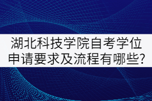 湖北科技學(xué)院自考學(xué)位申請(qǐng)要求及流程有哪些?