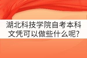 湖北科技學(xué)院自考本科文憑可以做些什么呢?