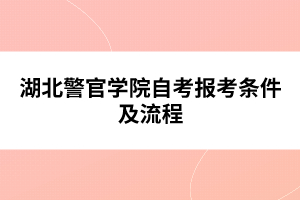 湖北警官學(xué)院自考報考條件及流程