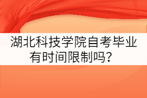 湖北科技學(xué)院自考畢業(yè)有時間限制嗎？